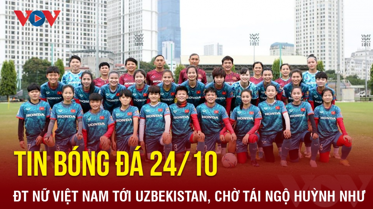 Tin bóng đá 24/10: ĐT nữ Việt Nam tới Uzbekistan, chờ tái ngộ Huỳnh Như